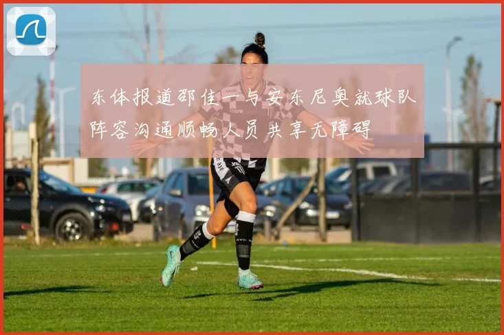 东体报道邵佳一与安东尼奥就球队阵容沟通顺畅人员共享无障碍