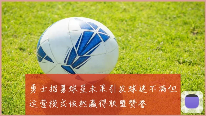 勇士招募球星未果引发球迷不满但运营模式依然赢得联盟赞誉