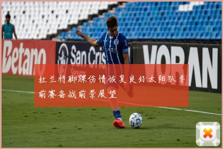 杜兰特脚踝伤情恢复良好太阳队季前赛备战前景展望