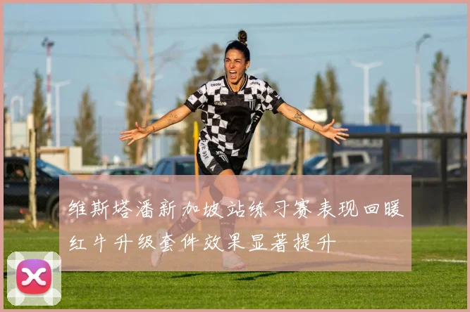 维斯塔潘新加坡站练习赛表现回暖红牛升级套件效果显著提升